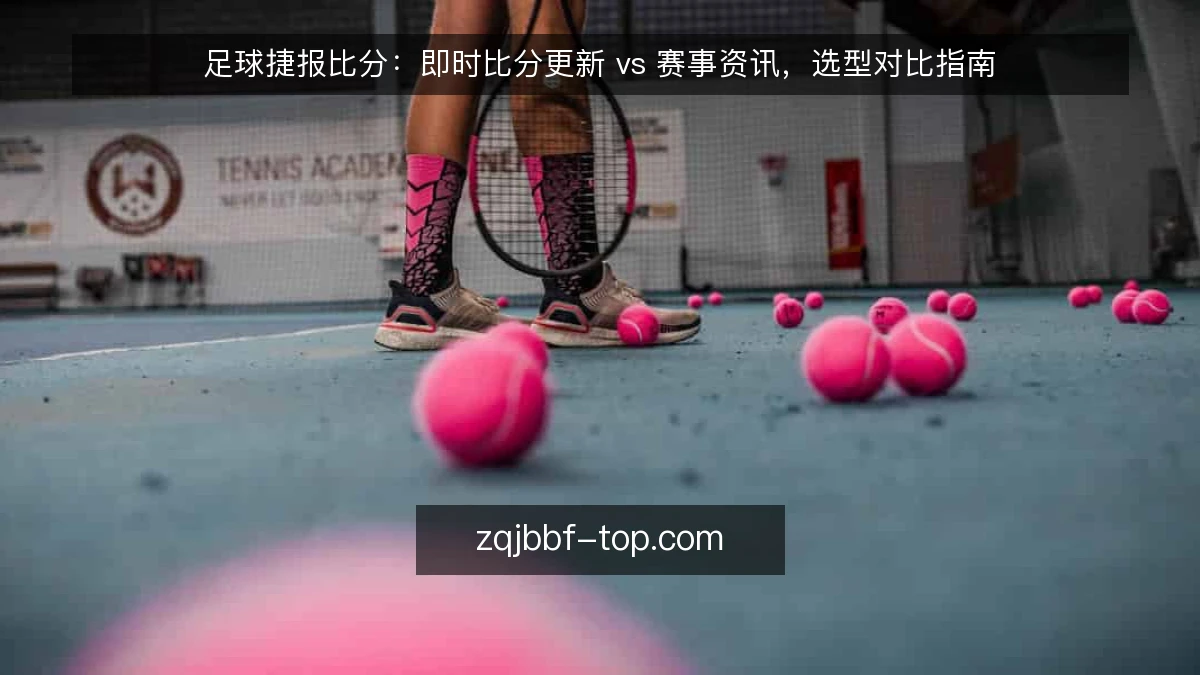 足球捷报比分：即时比分更新 vs 赛事资讯，选型对比指南