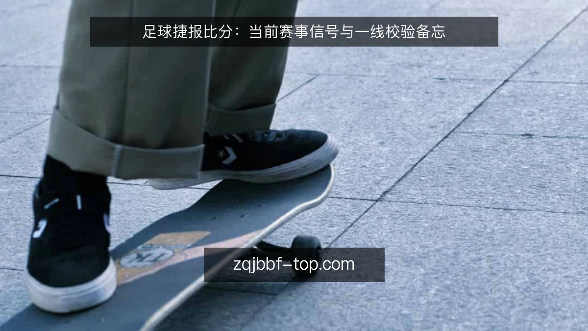 足球捷报比分:当前赛事信号与一线校验备忘