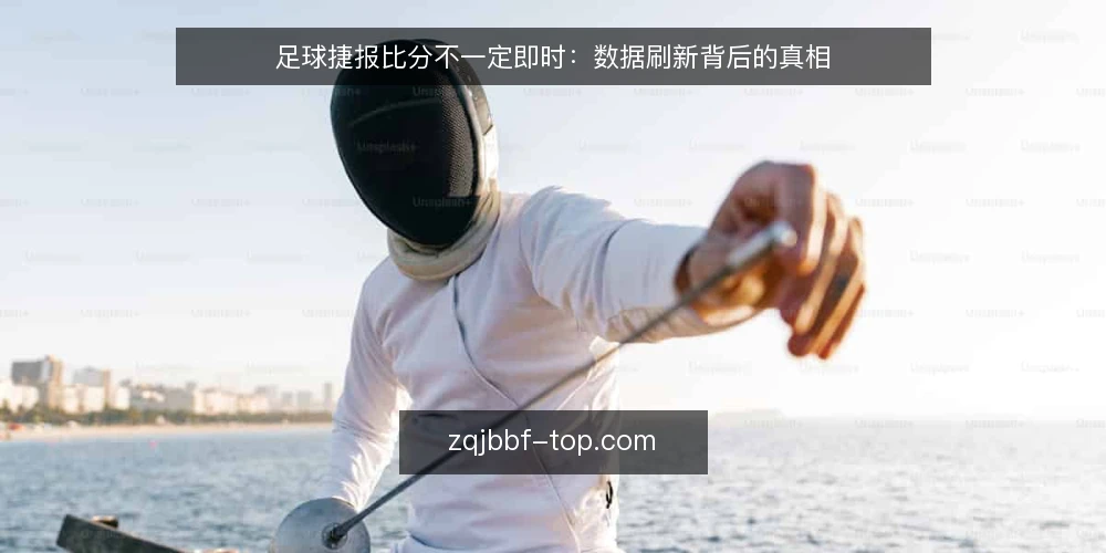 足球捷报比分不一定即时:数据刷新背后的真相 — 误区:足球捷报比分就是实时秒更 配图