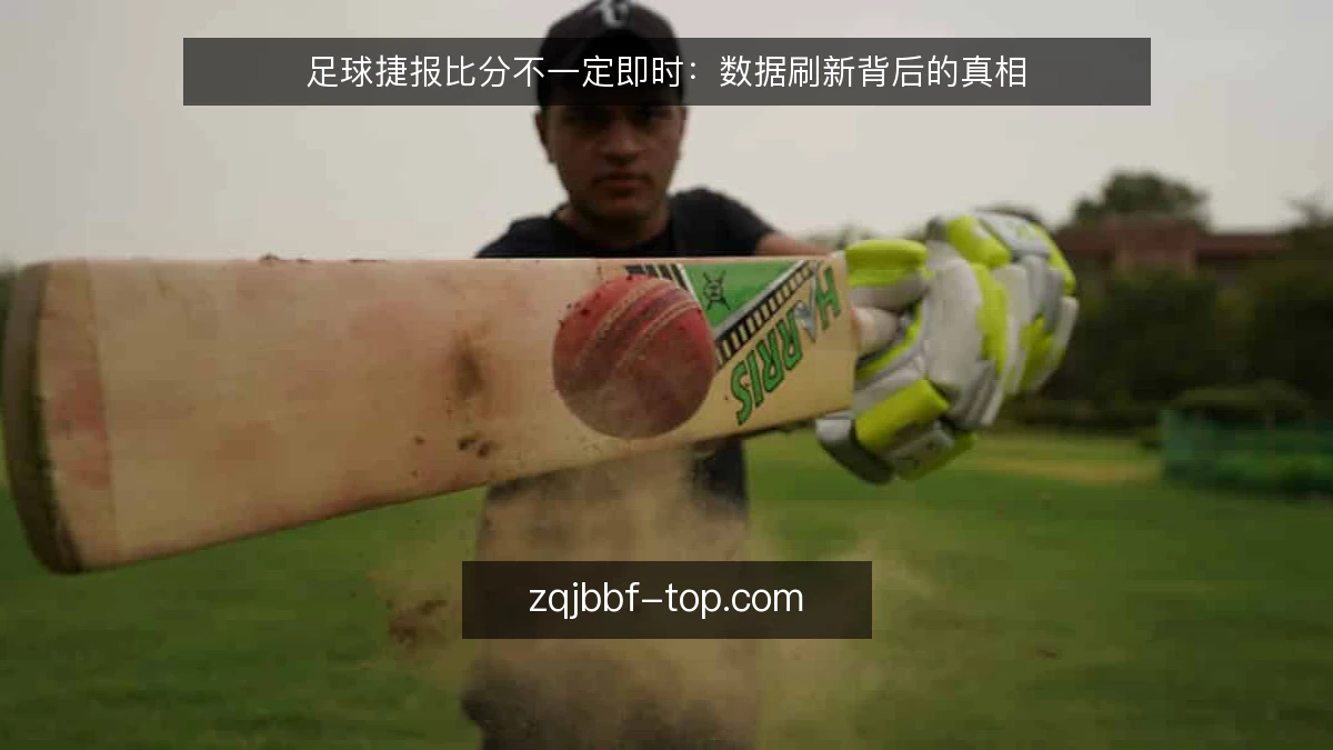 足球捷报比分不一定即时:数据刷新背后的真相