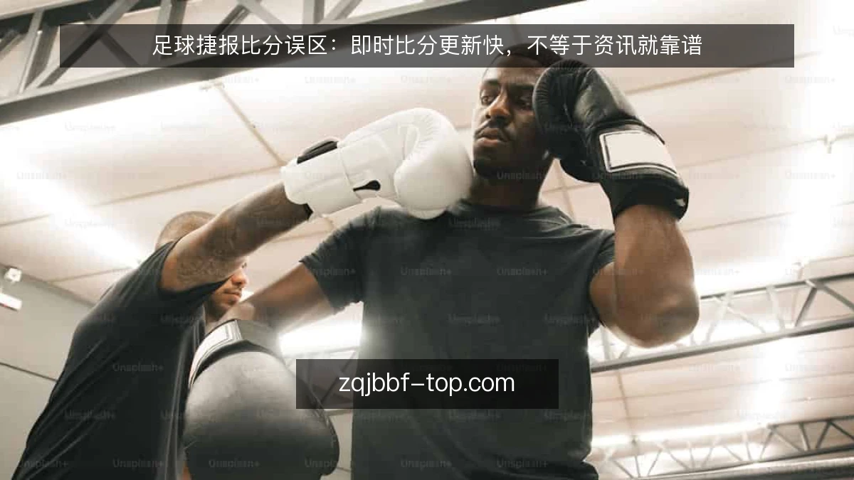 足球捷报比分误区：即时比分更新快，不等于资讯就靠谱