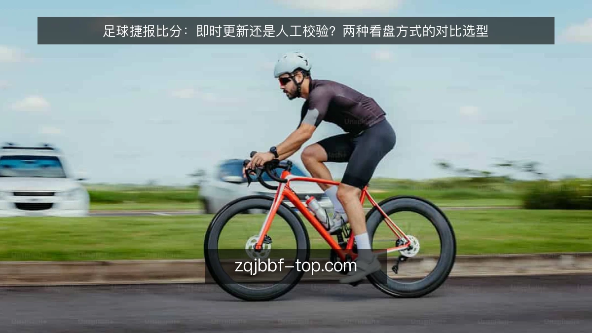 足球捷报比分：即时更新还是人工校验？两种看盘方式的对比选型