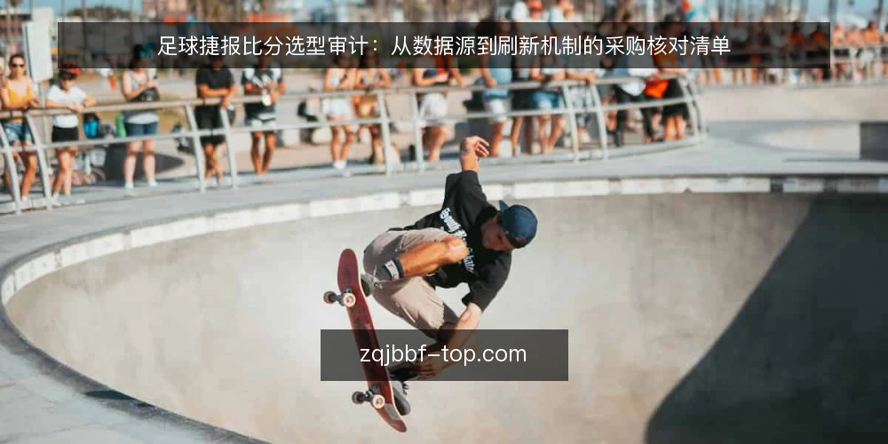 足球捷报比分选型审计：从数据源到刷新机制的采购核对清单 — 为何现在审计足球捷报比分 配图