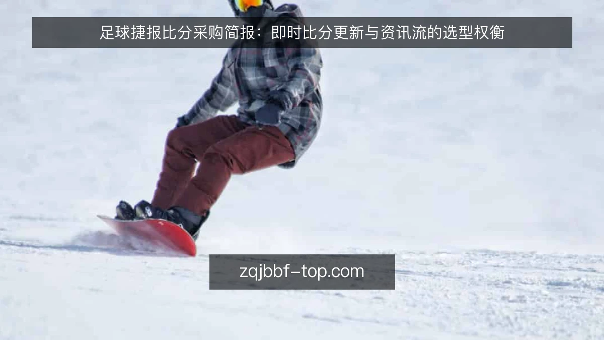 足球捷报比分采购简报：即时比分更新与资讯流的选型权衡