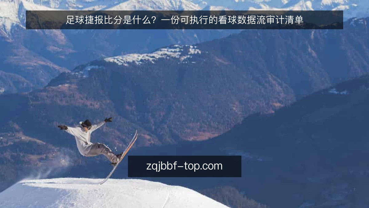 足球捷报比分是什么？一份可执行的看球数据流审计清单