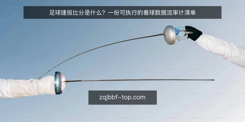 足球捷报比分是什么?一份可执行的看球数据流审计清单 — 为什么现在要审计你的看球数据流 配图