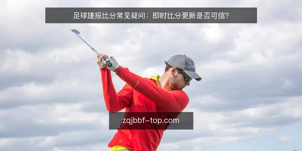 足球捷报比分常见疑问:即时比分更新是否可信? — 为什么足球捷报比分会出现延迟或跳变? 配图