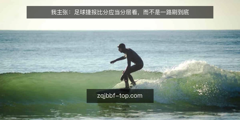 我主张:足球捷报比分应当分层看,而不是一路刷到底 — 先定基线:你到底需要哪一层比分 配图