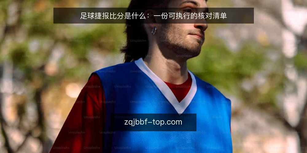 足球捷报比分是什么：一份可执行的核对清单 — 为什么现在要做这份核对 配图