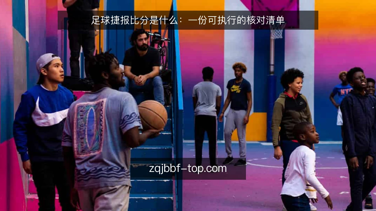 足球捷报比分是什么：一份可执行的核对清单