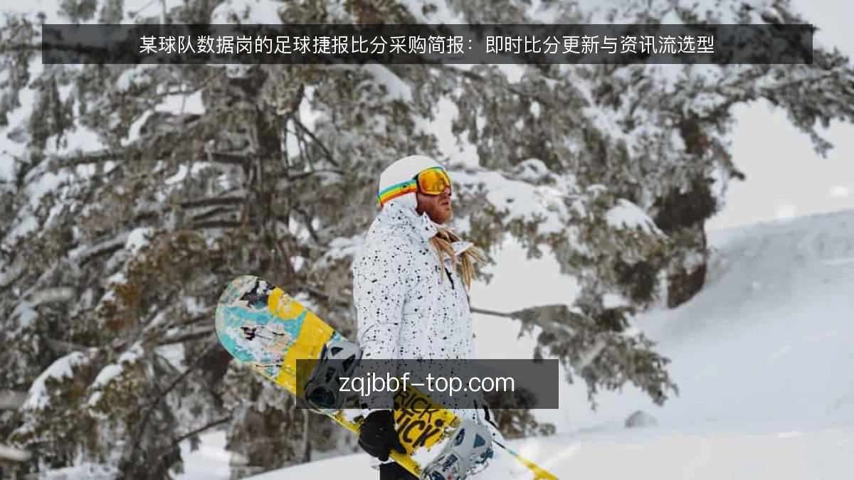 某球队数据岗的足球捷报比分采购简报:即时比分更新与资讯流选型