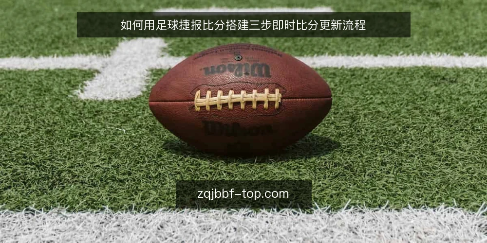 如何用足球捷报比分搭建三步即时比分更新流程 — 准备:明确你要盯的赛事范围与信号字段 配图