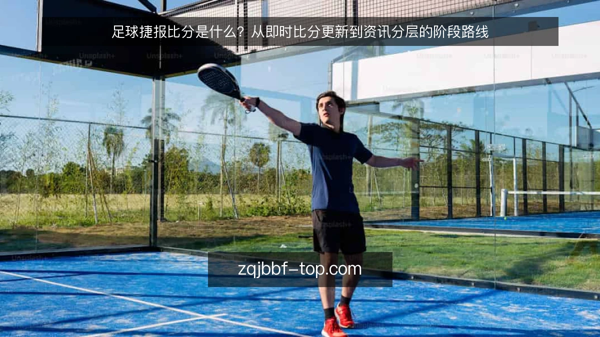 足球捷报比分是什么?从即时比分更新到资讯分层的阶段路线